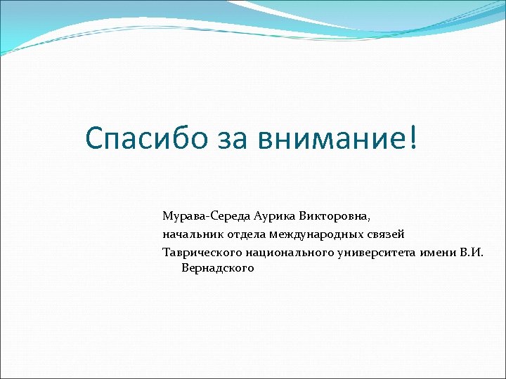 Спасибо за внимание! Мурава-Середа Аурика Викторовна, начальник отдела международных связей Таврического национального университета имени