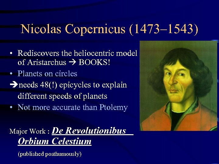 Nicolas Copernicus (1473– 1543) • Rediscovers the heliocentric model of Aristarchus BOOKS! • Planets