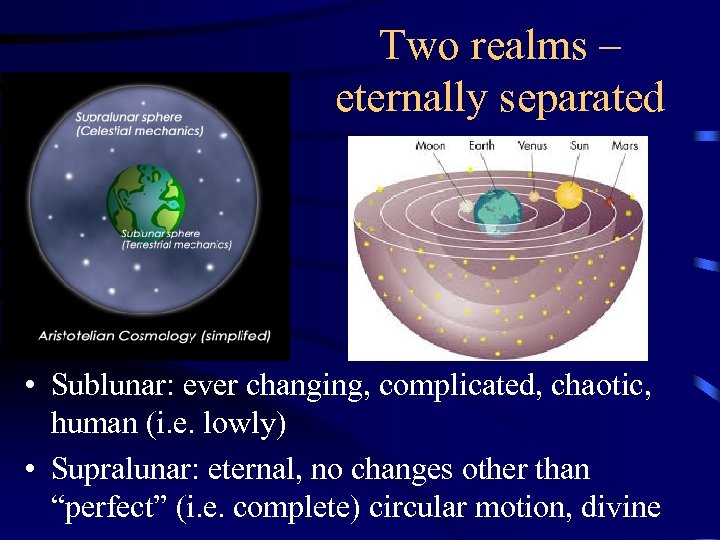 Two realms – eternally separated • Sublunar: ever changing, complicated, chaotic, human (i. e.