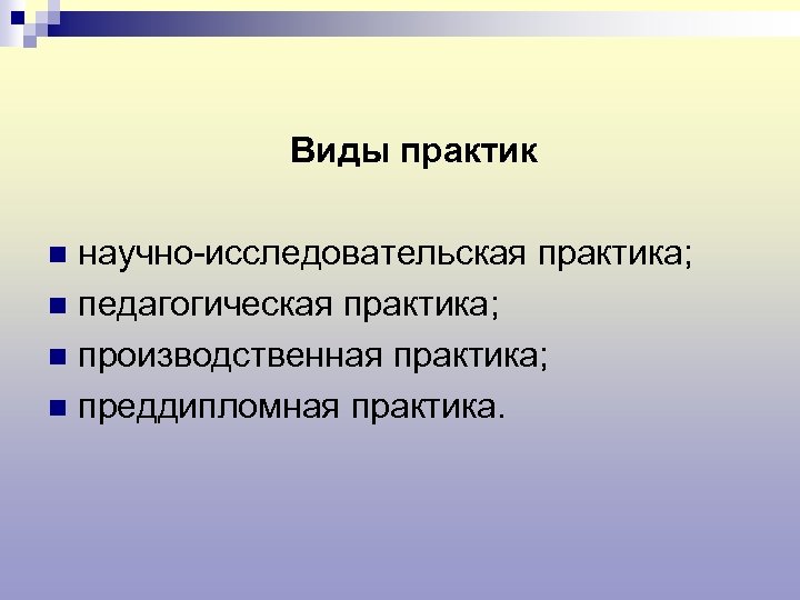 Виды практик научно-исследовательская практика; n педагогическая практика; n производственная практика; n преддипломная практика. n