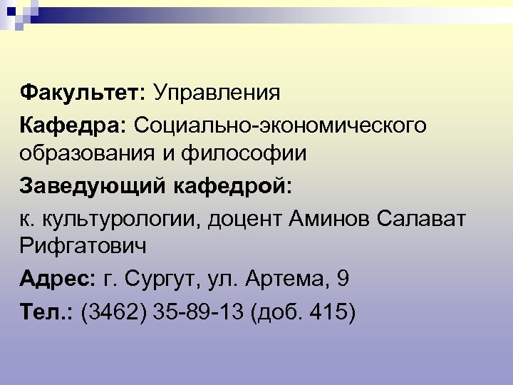 Факультет: Управления Кафедра: Социально-экономического образования и философии Заведующий кафедрой: к. культурологии, доцент Аминов Салават