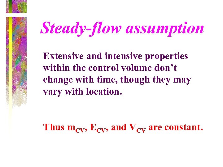 Steady-flow assumption Extensive and intensive properties within the control volume don’t change with time,