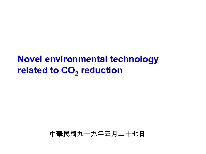 Novel environmental technology related to CO 2 reduction 中華民國九十九年五月二十七日 