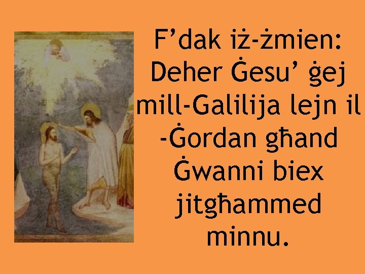 F’dak iż-żmien: Deher Ġesu’ ġej mill-Galilija lejn il -Ġordan għand Ġwanni biex jitgħammed minnu.