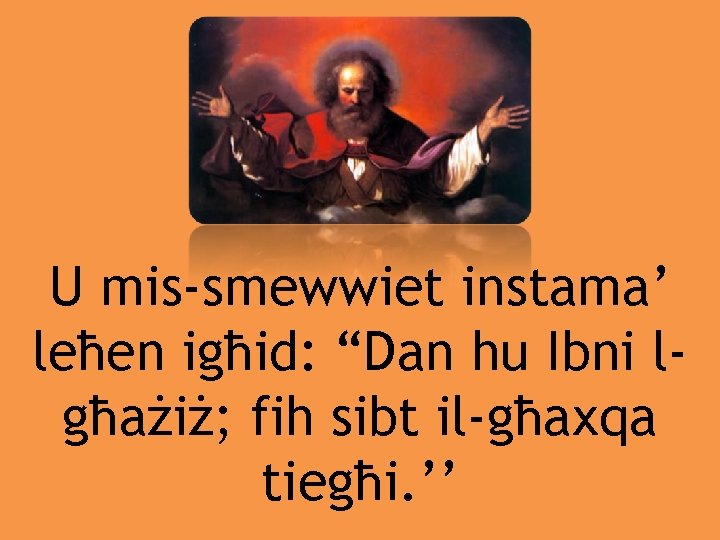 U mis-smewwiet instama’ leħen igħid: “Dan hu Ibni lgħażiż; fih sibt il-għaxqa tiegħi. ’’