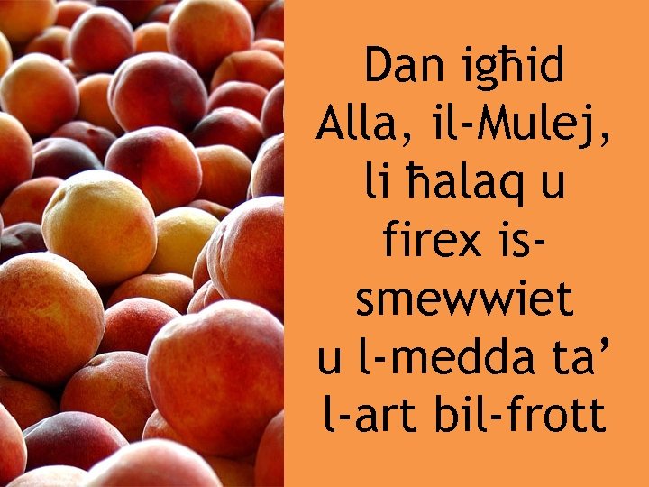 Dan igħid Alla, il-Mulej, li ħalaq u firex issmewwiet u l-medda ta’ l-art bil-frott