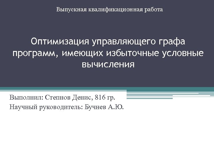 Выпускная квалификационная работа Оптимизация управляющего графа программ, имеющих избыточные условные вычисления Выполнил: Степнов Денис,