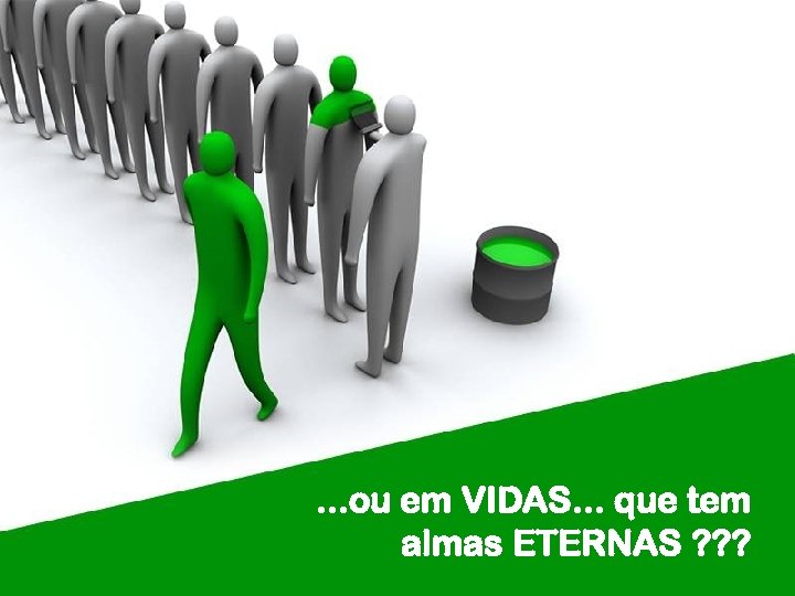 . . . ou em VIDAS. . . que tem almas ETERNAS ? ?