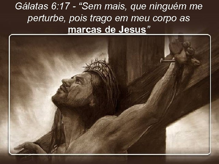 Gálatas 6: 17 - “Sem mais, que ninguém me perturbe, pois trago em meu