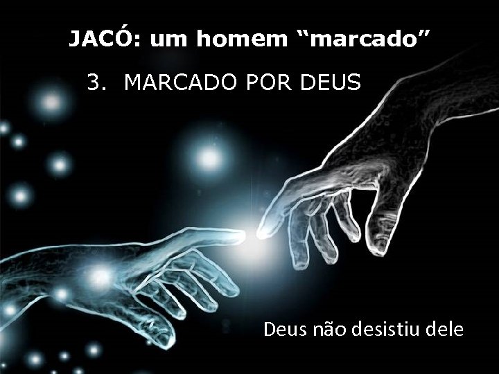 JACÓ: um homem “marcado” 3. MARCADO POR DEUS Deus não desistiu dele 