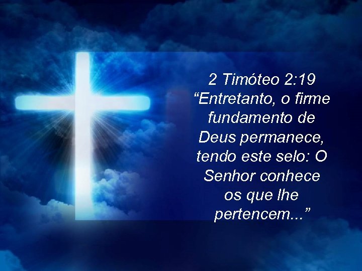 2 Timóteo 2: 19 “Entretanto, o firme fundamento de Deus permanece, tendo este selo: