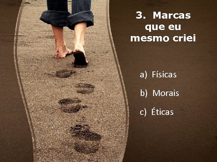 3. Marcas que eu mesmo criei a) Físicas b) Morais c) Éticas 