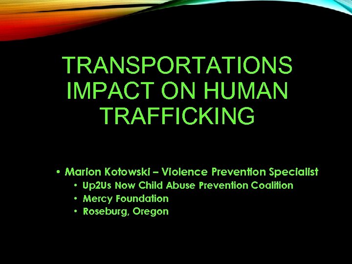 TRANSPORTATIONS IMPACT ON HUMAN TRAFFICKING • Marion Kotowski – Violence Prevention Specialist • Up