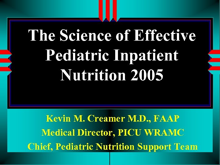 The Science of Effective Pediatric Inpatient Nutrition 2005 Kevin M. Creamer M. D. ,