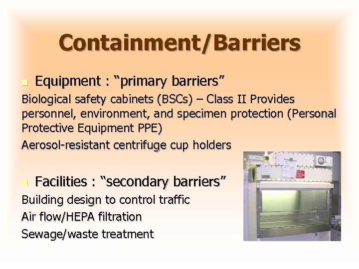 Containment/Barriers n Equipment : “primary barriers” Biological safety cabinets (BSCs) – Class II Provides