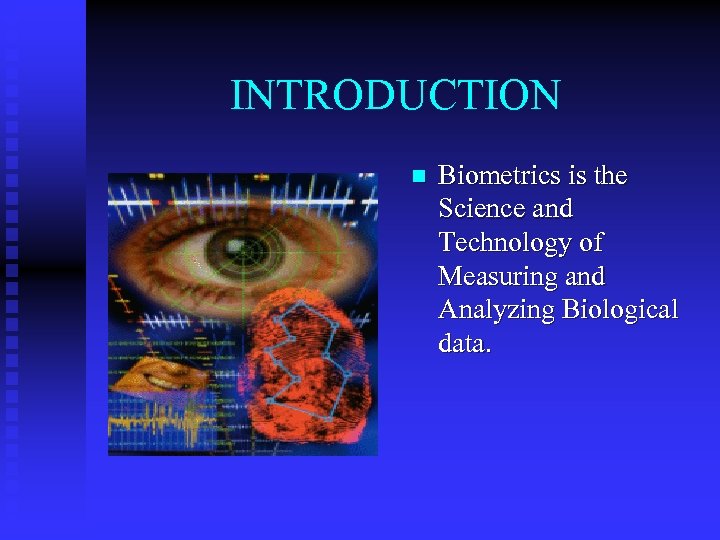 INTRODUCTION n Biometrics is the Science and Technology of Measuring and Analyzing Biological data.