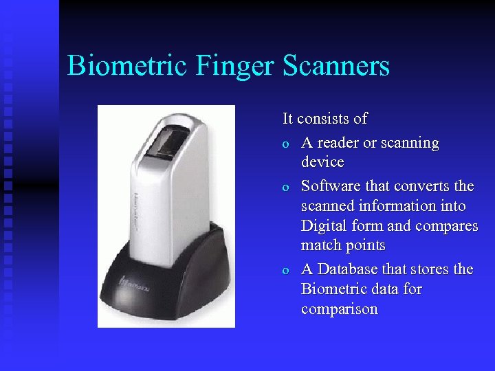 Biometric Finger Scanners It consists of o A reader or scanning device o Software