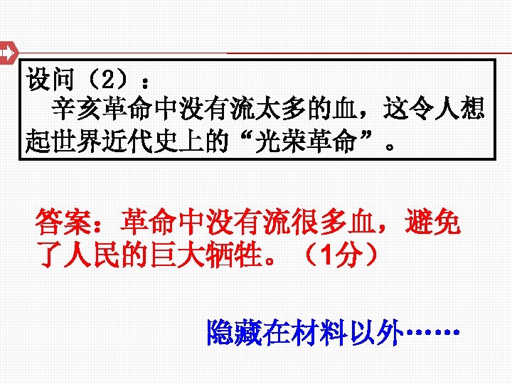 设问（2）： 辛亥革命中没有流太多的血，这令人想 起世界近代史上的“光荣革命”。 答案：革命中没有流很多血，避免 了人民的巨大牺牲。（1分） 隐藏在材料以外…… 