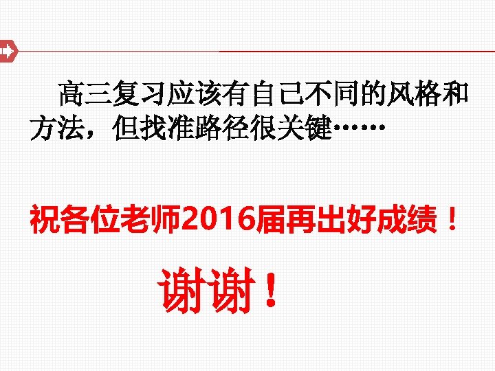 高三复习应该有自己不同的风格和 方法，但找准路径很关键…… 祝各位老师2016届再出好成绩！ 谢谢！ 