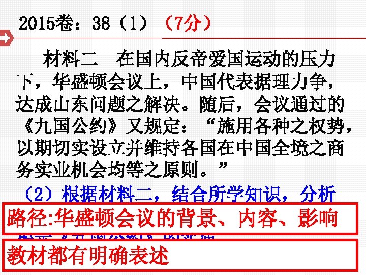 2015卷： 38（1）（7分） 材料二 在国内反帝爱国运动的压力 下，华盛顿会议上，中国代表据理力争， 达成山东问题之解决。随后，会议通过的 《九国公约》又规定：“施用各种之权势， 以期切实设立并维持各国在中国全境之商 务实业机会均等之原则。” （2）根据材料二，结合所学知识，分析 中国代表“据理力争”的背景及其结果， 路径: 华盛顿会议的背景、内容、影响 揭示《九国公约》的实质。