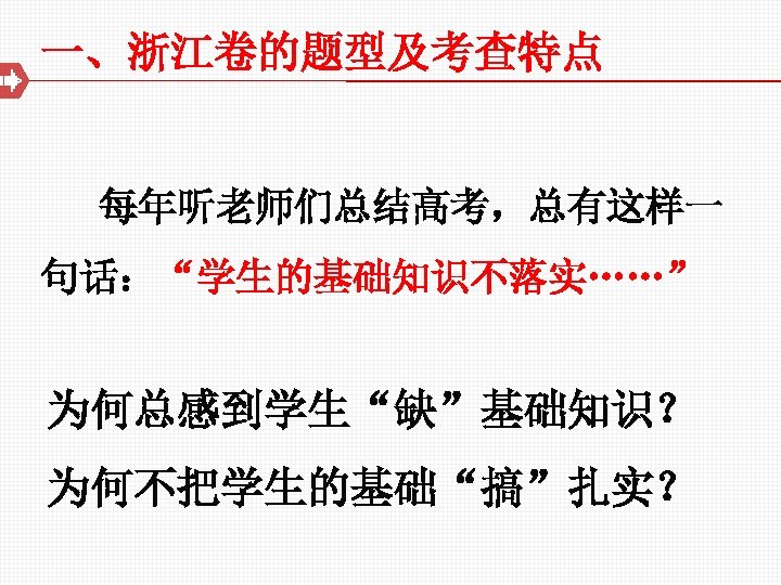 一、浙江卷的题型及考查特点 每年听老师们总结高考，总有这样一 句话：“学生的基础知识不落实……” 为何总感到学生“缺”基础知识？ 为何不把学生的基础“搞”扎实？ 