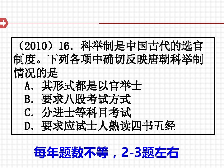 （2010）16．科举制是中国古代的选官 制度。下列各项中确切反映唐朝科举制 情况的是 A．其形式都是以官举士 B．要求八股考试方式 C．分进士等科目考试 D．要求应试士人熟读四书五经 每年题数不等，2 -3题左右 