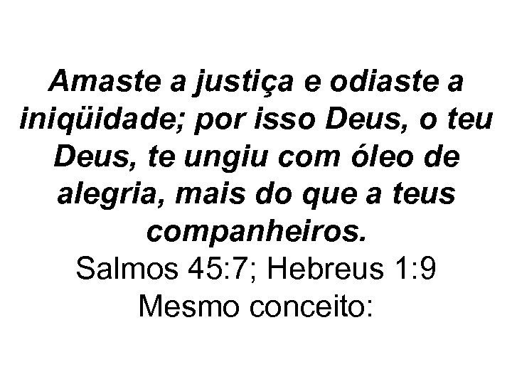 Amaste a justiça e odiaste a iniqüidade; por isso Deus, o teu Deus, te