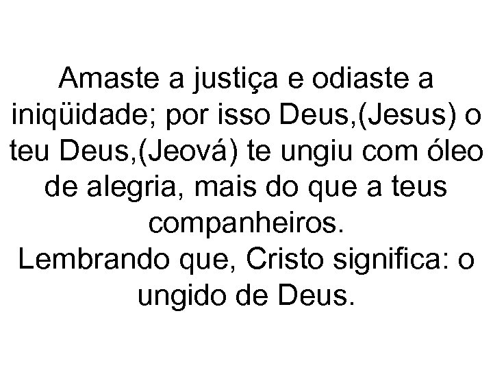 Amaste a justiça e odiaste a iniqüidade; por isso Deus, (Jesus) o teu Deus,