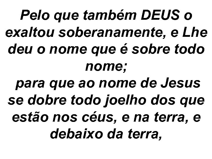 Pelo que também DEUS o exaltou soberanamente, e Lhe deu o nome que é