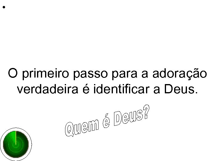  • O primeiro passo para a adoração verdadeira é identificar a Deus. 