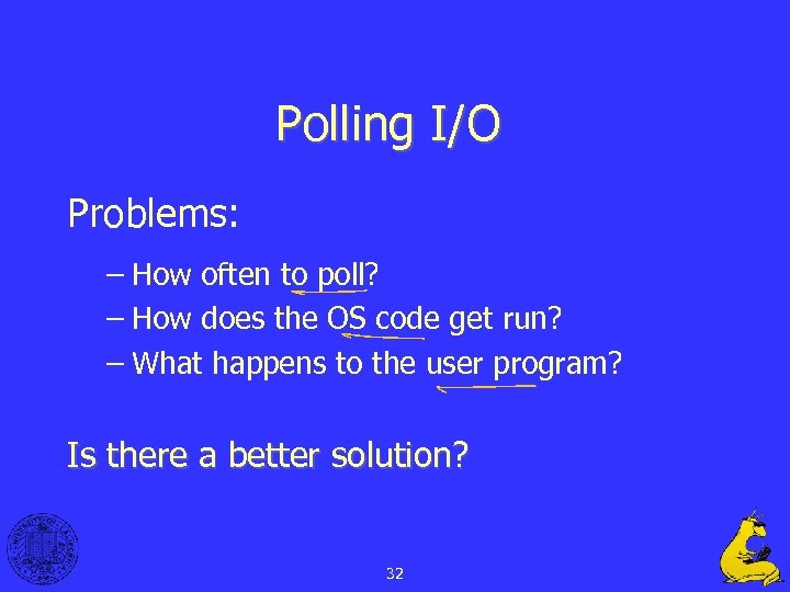 Polling I/O Problems: – How often to poll? – How does the OS code