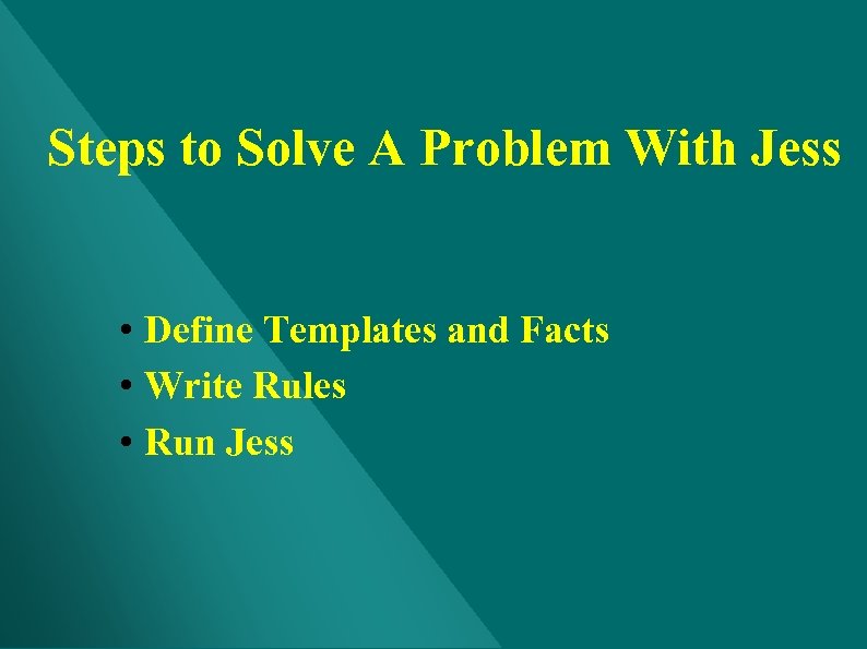 Steps to Solve A Problem With Jess • Define Templates and Facts • Write