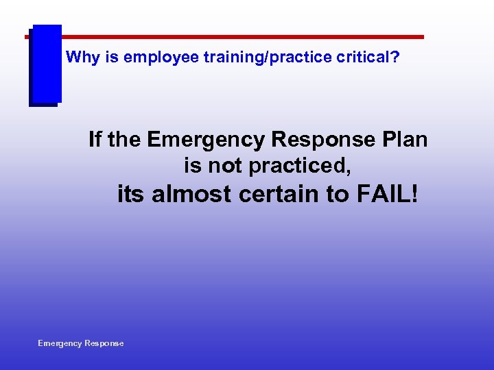 Why is employee training/practice critical? If the Emergency Response Plan is not practiced, its