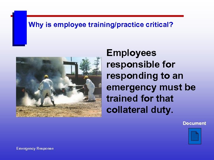 Why is employee training/practice critical? Employees responsible for responding to an emergency must be