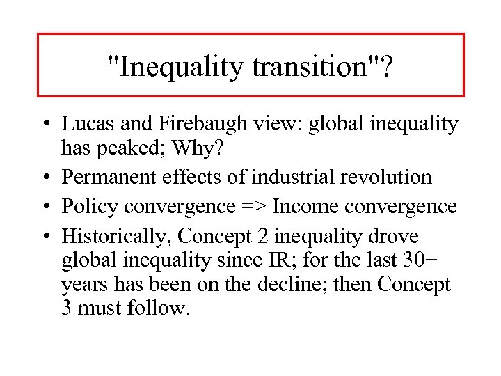 "Inequality transition"? • Lucas and Firebaugh view: global inequality has peaked; Why? • Permanent