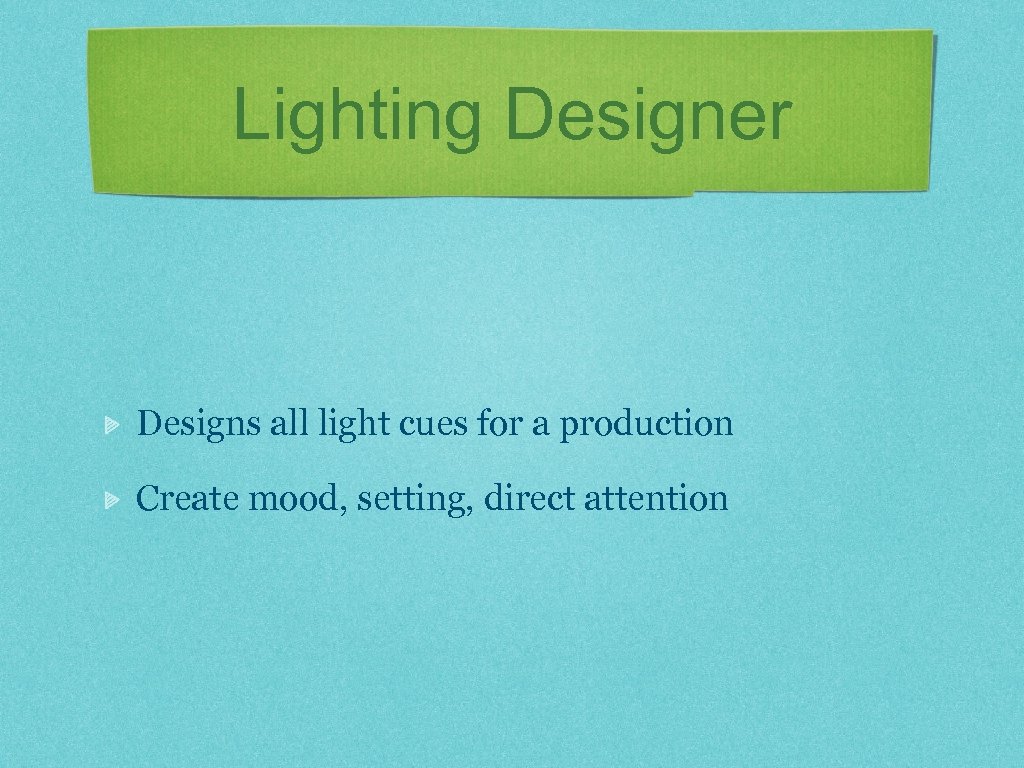 Lighting Designer Designs all light cues for a production Create mood, setting, direct attention