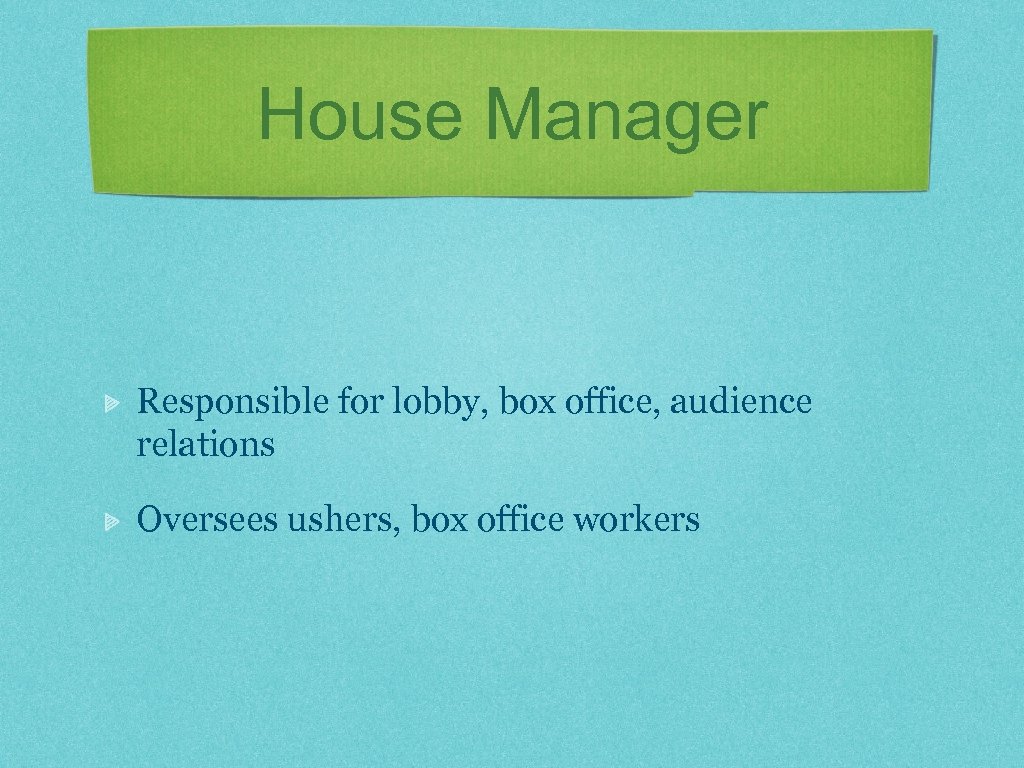 House Manager Responsible for lobby, box office, audience relations Oversees ushers, box office workers