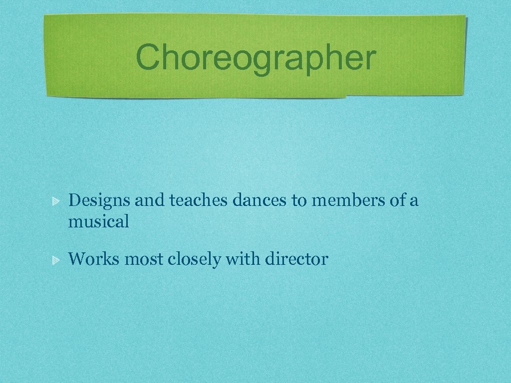 Choreographer Designs and teaches dances to members of a musical Works most closely with