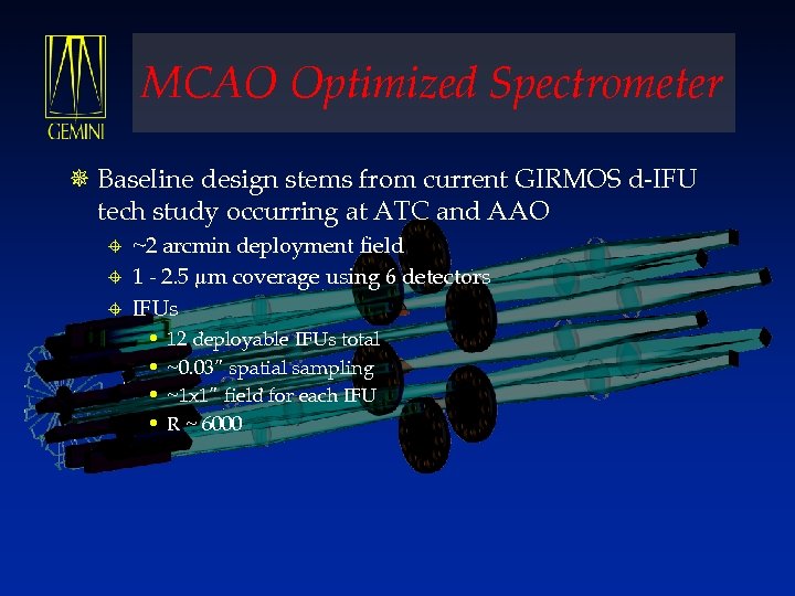 MCAO Optimized Spectrometer ¯ Baseline design stems from current GIRMOS d-IFU tech study occurring