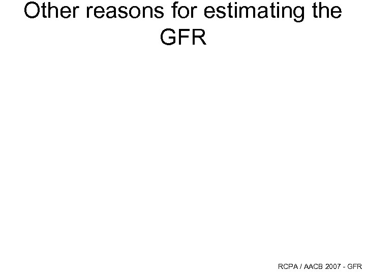 Other reasons for estimating the GFR RCPA / AACB 2007 - GFR 