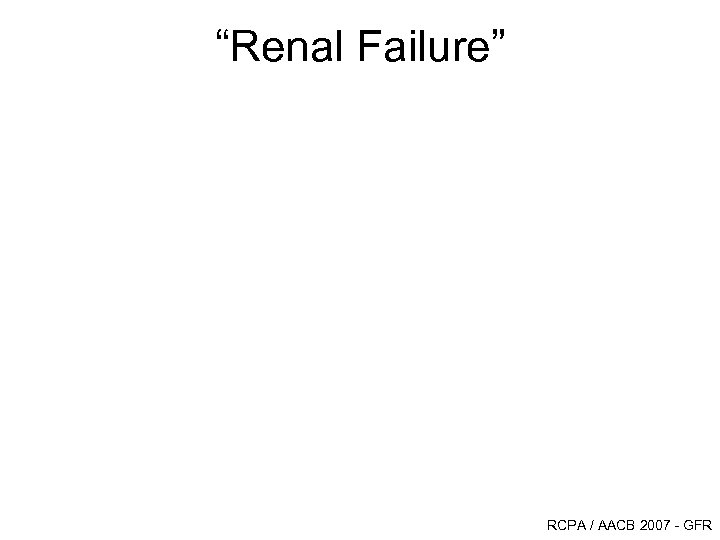 “Renal Failure” RCPA / AACB 2007 - GFR 