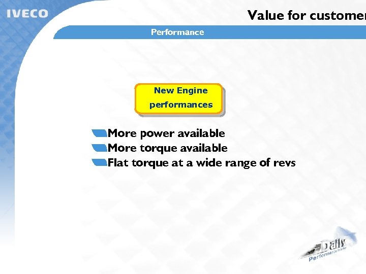 Value for customer Performance New Engine performances More power available More torque available Flat