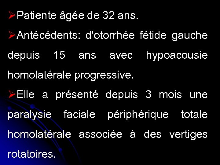 ØPatiente âgée de 32 ans. ØAntécédents: d'otorrhée fétide gauche depuis 15 ans avec hypoacousie