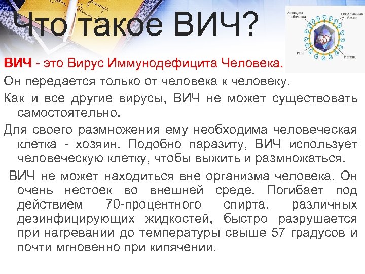 Что такое ВИЧ? ВИЧ - это Вирус Иммунодефицита Человека. Он передается только от человека