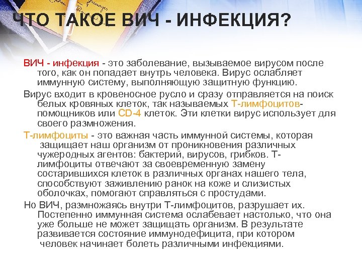 ЧТО ТАКОЕ ВИЧ - ИНФЕКЦИЯ? ВИЧ - инфекция - это заболевание, вызываемое вирусом после