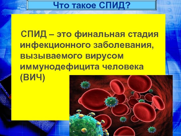 Что такое СПИД? СПИД – это финальная стадия инфекционного заболевания, вызываемого вирусом иммунодефицита человека