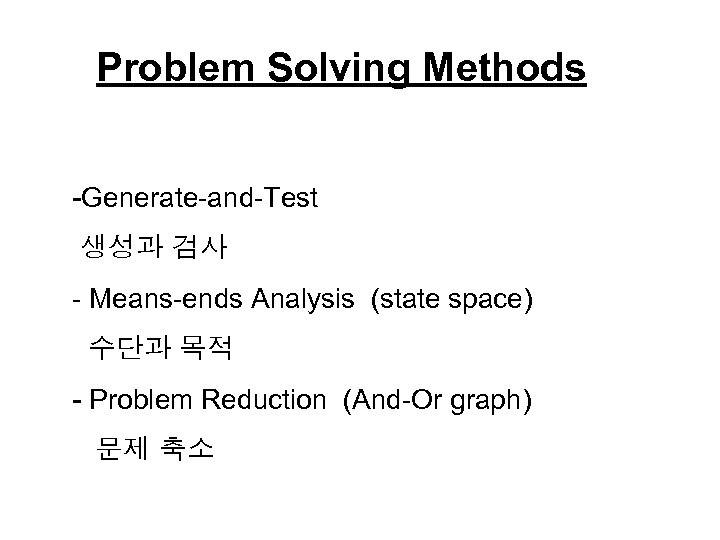 Problem Solving Methods -Generate-and-Test 생성과 검사 - Means-ends Analysis (state space) 수단과 목적 -