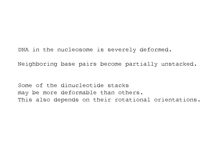 DNA in the nucleosome is severely deformed. Neighboring base pairs become partially unstacked. Some
