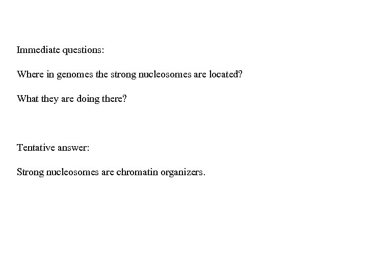 Immediate questions: Where in genomes the strong nucleosomes are located? What they are doing