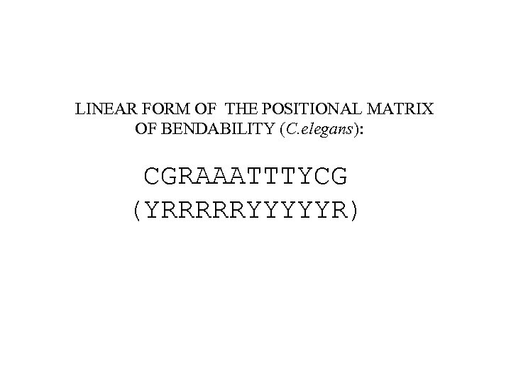 LINEAR FORM OF THE POSITIONAL MATRIX OF BENDABILITY (C. elegans): CGRAAATTTYCG (YRRRRRYYYYYR) 